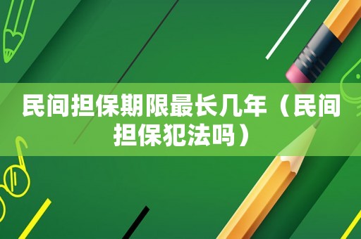民間擔保期限最長幾年（民間擔保犯法嗎）