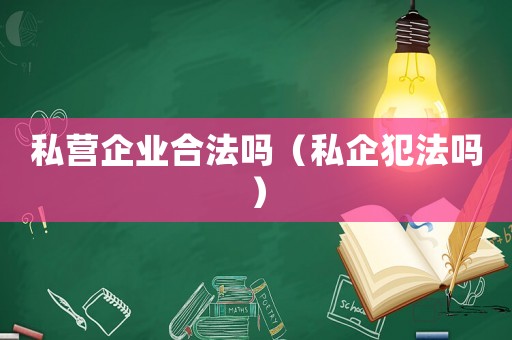 私營企業(yè)合法嗎（私企犯法嗎）