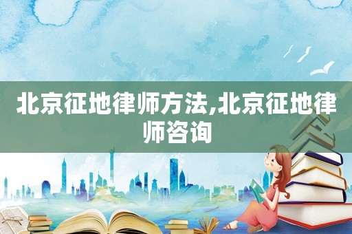 北京征地律師方法,北京征地律師咨詢