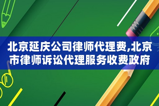 北京延慶公司律師代理費,北京市律師訴訟代理服務(wù)收費政府指導(dǎo)價標(biāo)準(zhǔn)