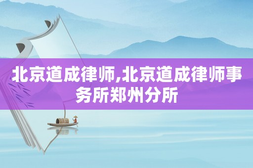 北京道成律師,北京道成律師事務(wù)所鄭州分所