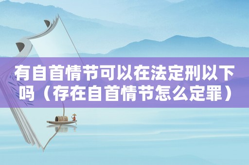 有自首情節(jié)可以在法定刑以下嗎（存在自首情節(jié)怎么定罪）