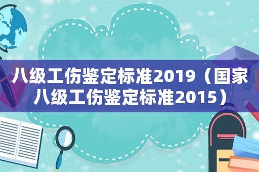 八級工傷鑒定標(biāo)準(zhǔn)2019（國家八級工傷鑒定標(biāo)準(zhǔn)2015）