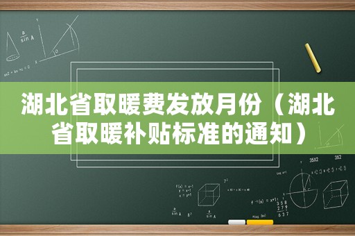 湖北省取暖費(fèi)發(fā)放月份（湖北省取暖補(bǔ)貼標(biāo)準(zhǔn)的通知）