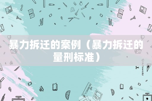 暴力拆遷的案例（暴力拆遷的量刑標準）