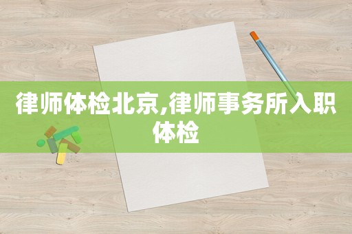 律師體檢北京,律師事務(wù)所入職體檢