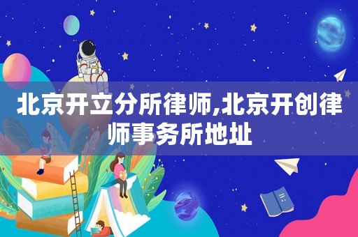北京開立分所律師,北京開創(chuàng)律師事務(wù)所地址