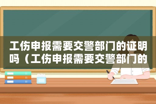 工傷申報(bào)需要交警部門(mén)的證明嗎（工傷申報(bào)需要交警部門(mén)的證明）