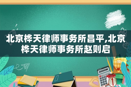 北京樺天律師事務(wù)所昌平,北京樺天律師事務(wù)所趙則啟