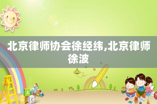 北京律師協(xié)會(huì)徐經(jīng)緯,北京律師徐波