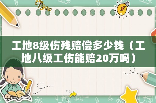 工地8級(jí)傷殘賠償多少錢（工地八級(jí)工傷能賠20萬嗎）