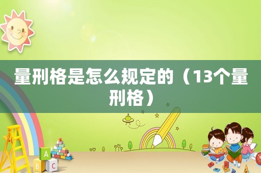 量刑格是怎么規(guī)定的（13個(gè)量刑格）