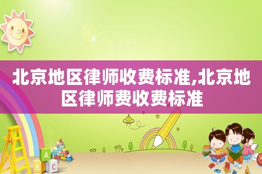 北京地區(qū)律師收費標準,北京地區(qū)律師費收費標準