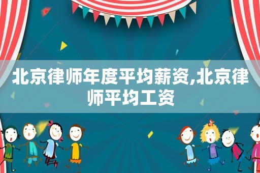 北京律師年度平均薪資,北京律師平均工資