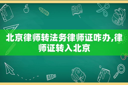 北京律師轉(zhuǎn)法務(wù)律師證咋辦,律師證轉(zhuǎn)入北京