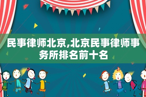 民事律師北京,北京民事律師事務(wù)所排名前十名
