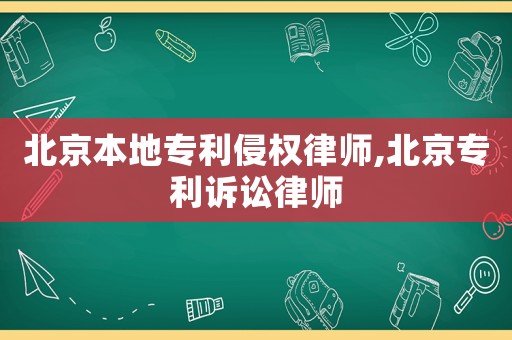 北京本地專利侵權(quán)律師,北京專利訴訟律師