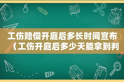工傷賠償開庭后多長(zhǎng)時(shí)間宣布（工傷開庭后多少天能拿到判決結(jié)果）