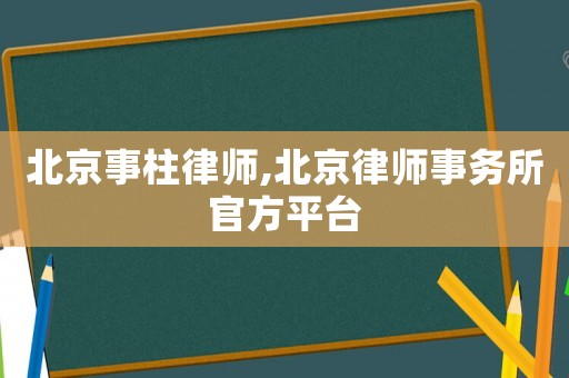北京事柱律師,北京律師事務(wù)所官方平臺(tái)