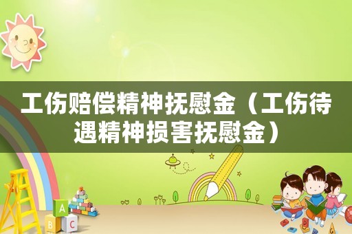 工傷賠償精神撫慰金（工傷待遇精神損害撫慰金）