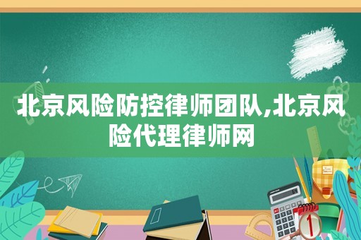 北京風(fēng)險(xiǎn)防控律師團(tuán)隊(duì),北京風(fēng)險(xiǎn)代理律師網(wǎng)