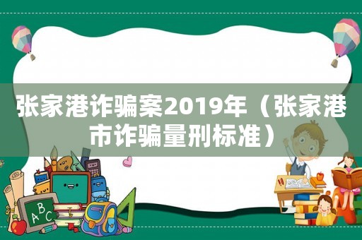 張家港詐騙案2019年（張家港市詐騙量刑標(biāo)準(zhǔn)）