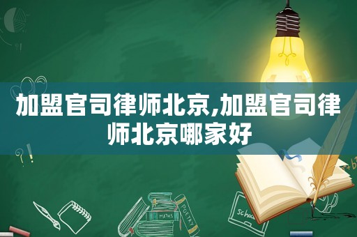 加盟官司律師北京,加盟官司律師北京哪家好