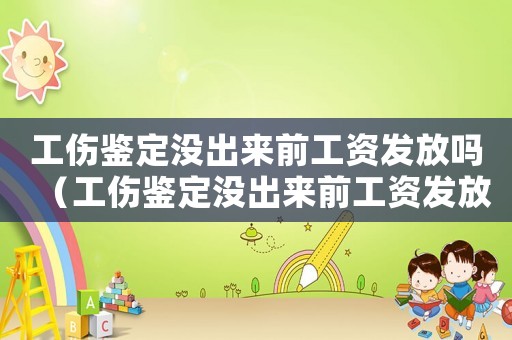 工傷鑒定沒(méi)出來(lái)前工資發(fā)放嗎（工傷鑒定沒(méi)出來(lái)前工資發(fā)放）