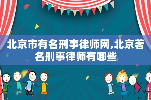 北京市有名刑事律師網(wǎng),北京著名刑事律師有哪些
