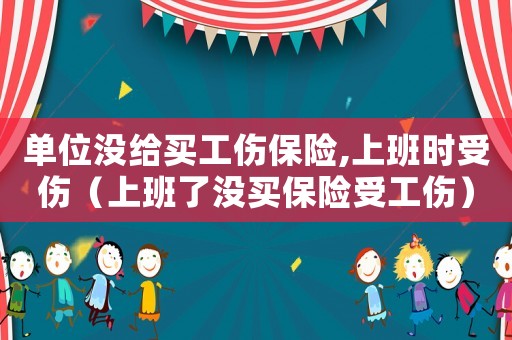 單位沒給買工傷保險,上班時受傷（上班了沒買保險受工傷）