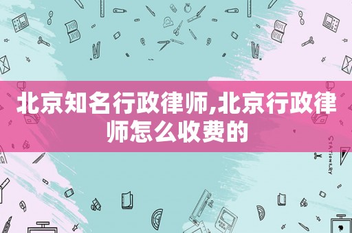 北京知名行政律師,北京行政律師怎么收費(fèi)的