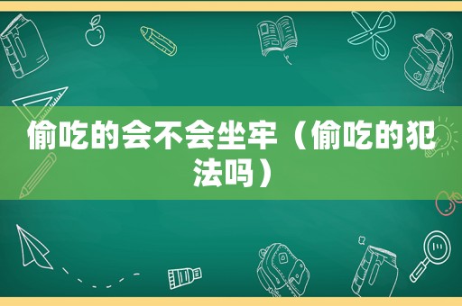 偷吃的會(huì)不會(huì)坐牢（偷吃的犯法嗎）