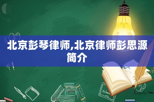北京彭琴律師,北京律師彭思源簡介