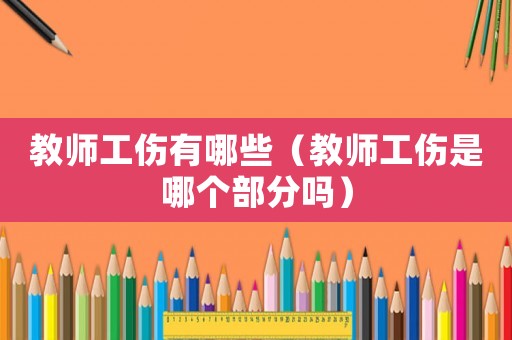 教師工傷有哪些（教師工傷是哪個(gè)部分嗎）