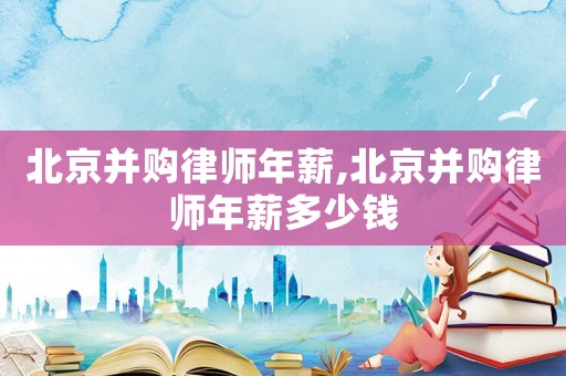 北京并購律師年薪,北京并購律師年薪多少錢