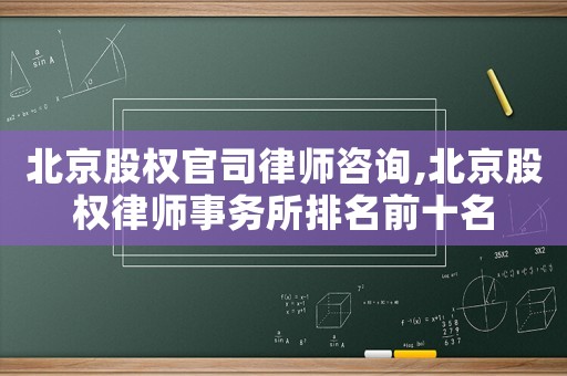 北京股權(quán)官司律師咨詢,北京股權(quán)律師事務(wù)所排名前十名