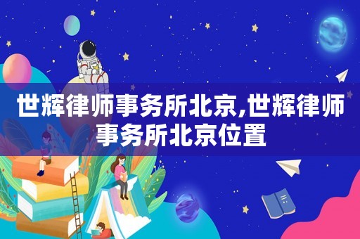 世輝律師事務(wù)所北京,世輝律師事務(wù)所北京位置