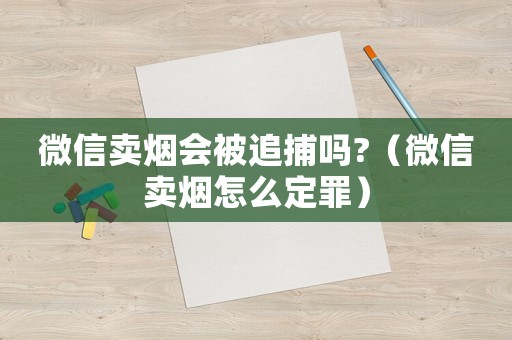 微信賣煙會被追捕嗎?（微信賣煙怎么定罪）