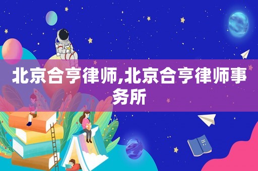 北京合亨律師,北京合亨律師事務(wù)所