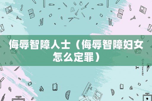 侮辱智障人士（侮辱智障婦女怎么定罪）