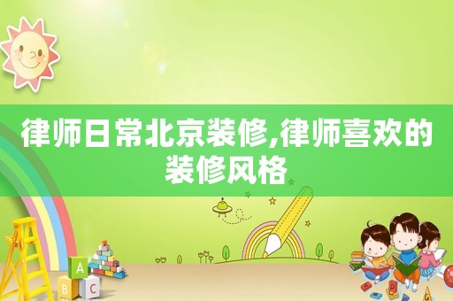 律師日常北京裝修,律師喜歡的裝修風(fēng)格