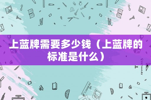 上藍牌需要多少錢（上藍牌的標準是什么）