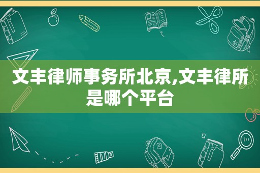 文豐律師事務(wù)所北京,文豐律所是哪個(gè)平臺(tái)