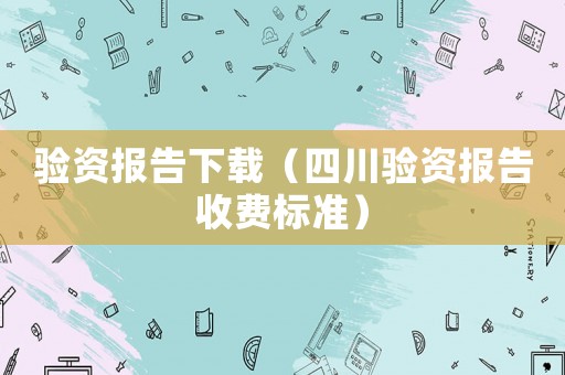 驗資報告下載（四川驗資報告收費標(biāo)準(zhǔn)）