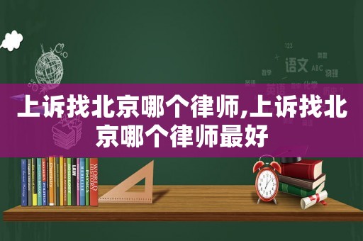 上訴找北京哪個(gè)律師,上訴找北京哪個(gè)律師最好