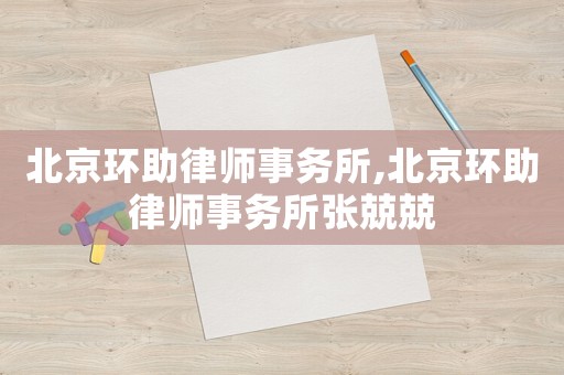 北京環(huán)助律師事務(wù)所,北京環(huán)助律師事務(wù)所張兢兢
