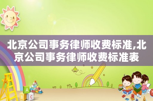 北京公司事務(wù)律師收費(fèi)標(biāo)準(zhǔn),北京公司事務(wù)律師收費(fèi)標(biāo)準(zhǔn)表