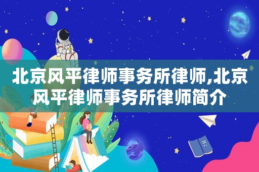 北京風(fēng)平律師事務(wù)所律師,北京風(fēng)平律師事務(wù)所律師簡(jiǎn)介