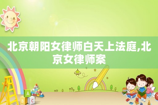 北京朝陽女律師白天上法庭,北京女律師案