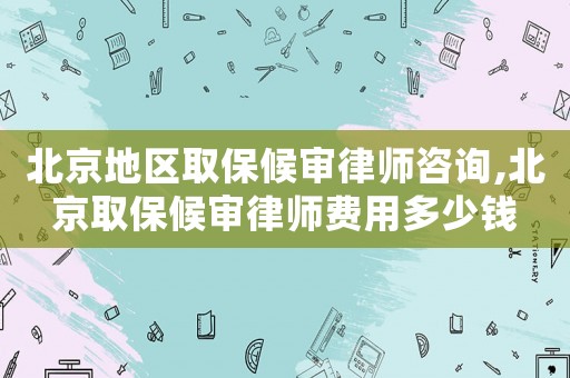 北京地區(qū)取保候?qū)徛蓭熥稍?xún),北京取保候?qū)徛蓭熧M(fèi)用多少錢(qián)